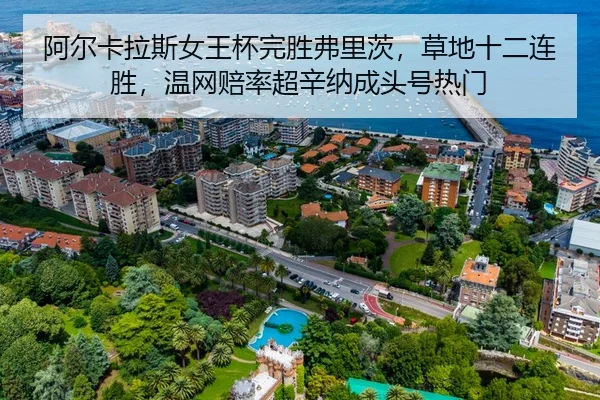 阿尔卡拉斯女王杯完胜弗里茨，草地十二连胜，温网赔率超辛纳成头号热门 - Leyu